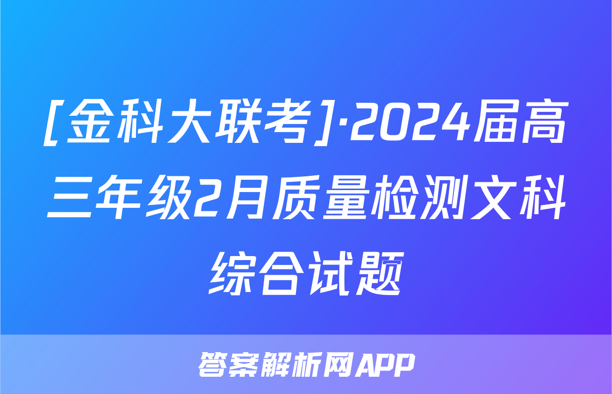 [金科大联考]·2024届高三年级2月质量检测文科综合试题