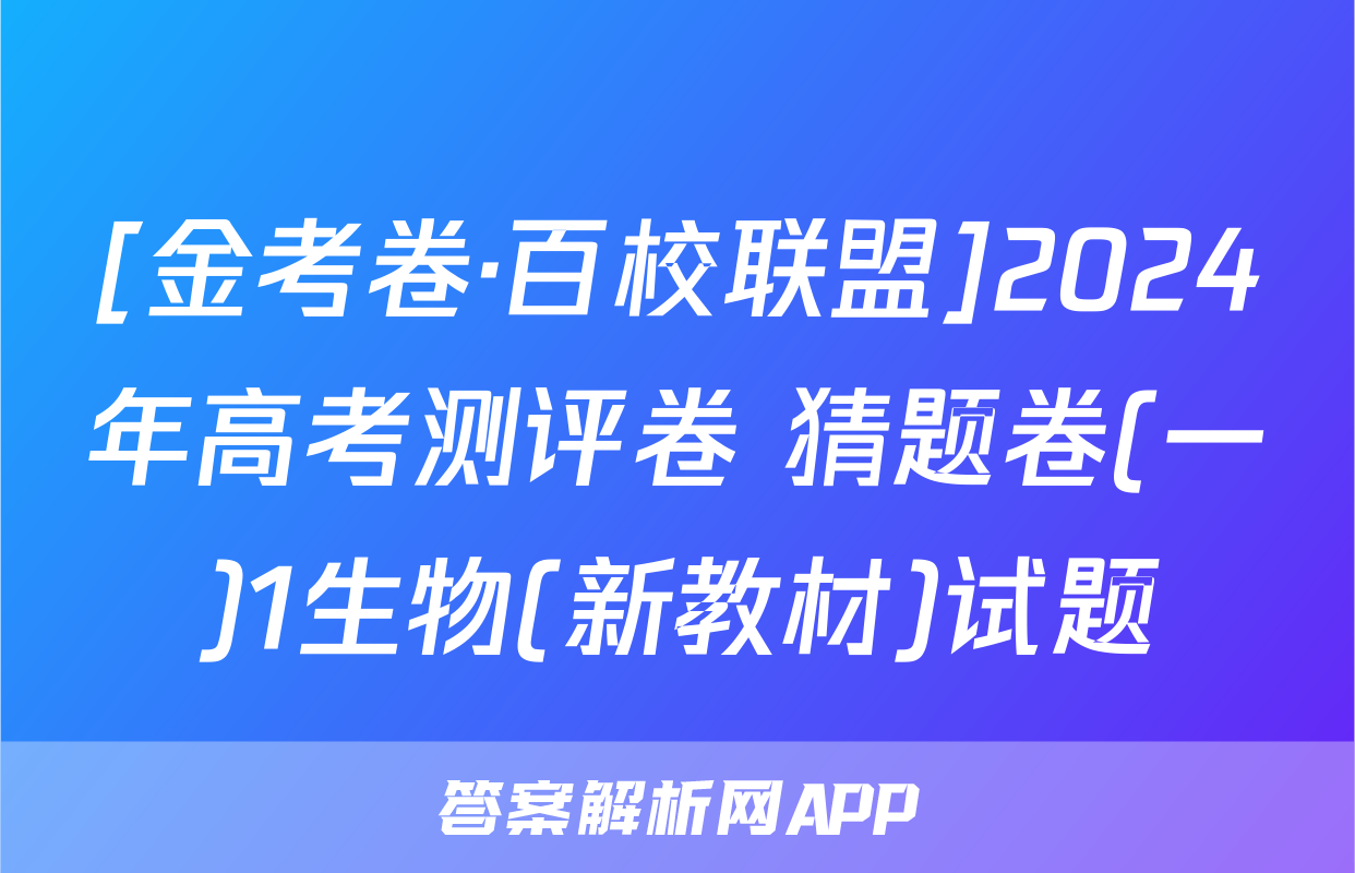 [金考卷·百校联盟]2024年高考测评卷 猜题卷(一)1生物(新教材)试题