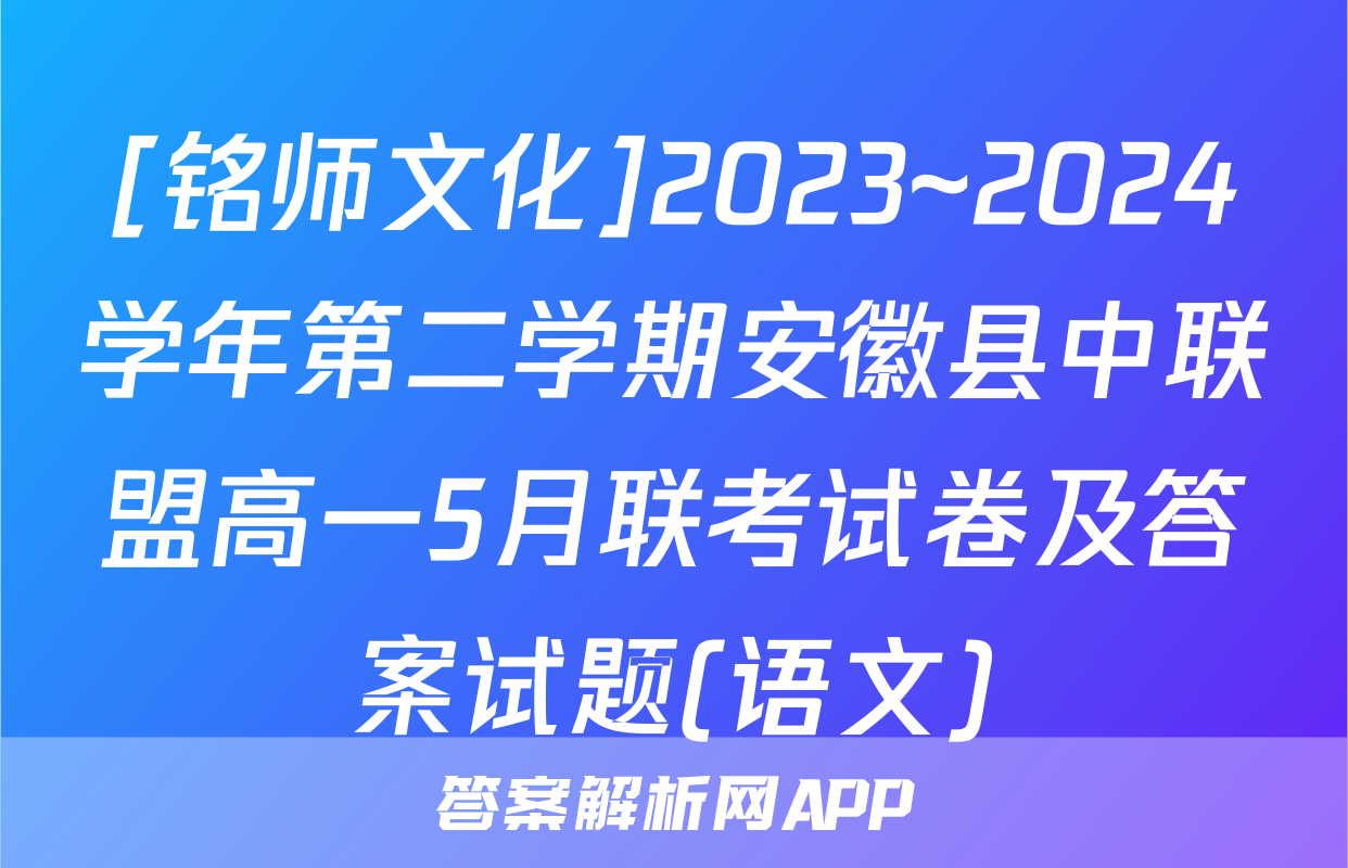 [铭师文化]2023~2024学年第二学期安徽县中联盟高一5月联考试卷及答案试题(语文)