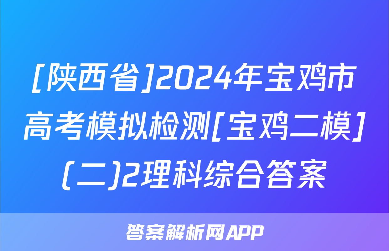 [陕西省]2024年宝鸡市高考模拟检测[宝鸡二模](二)2理科综合答案