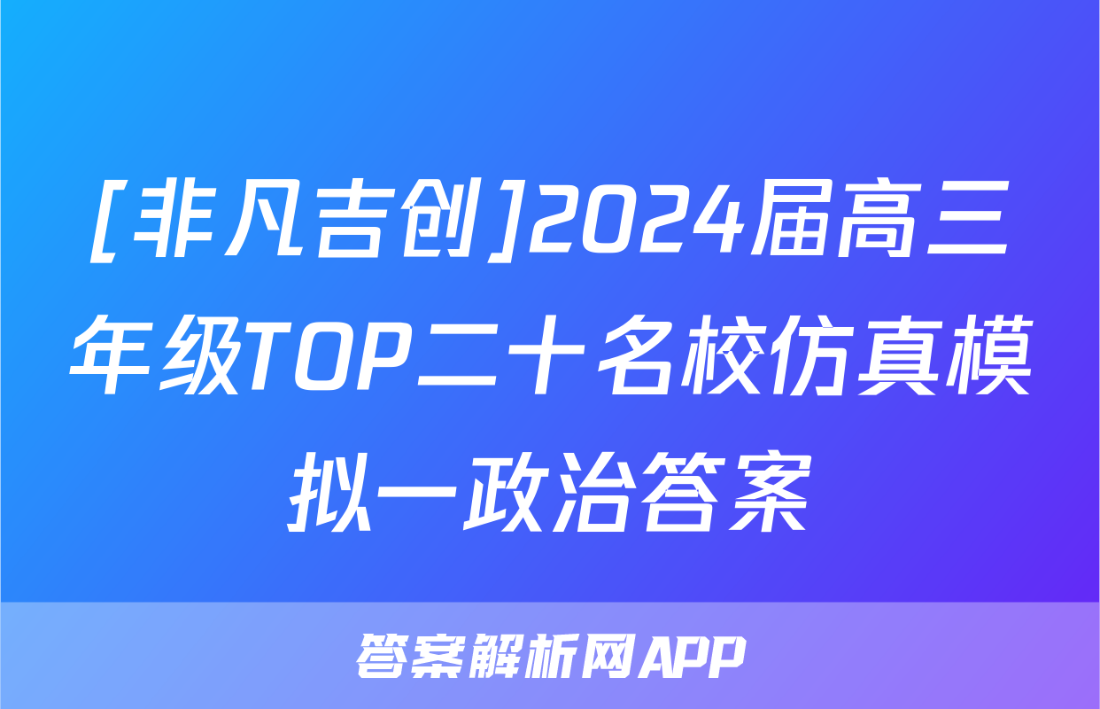 [非凡吉创]2024届高三年级TOP二十名校仿真模拟一政治答案