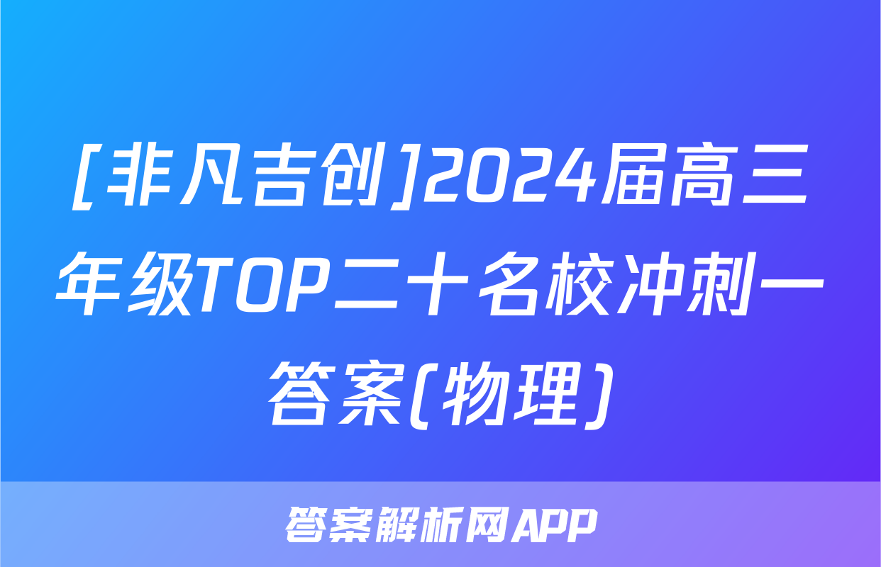 [非凡吉创]2024届高三年级TOP二十名校冲刺一答案(物理)