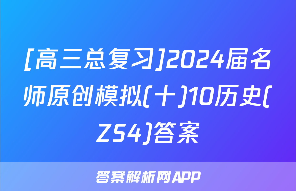 [高三总复习]2024届名师原创模拟(十)10历史(ZS4)答案