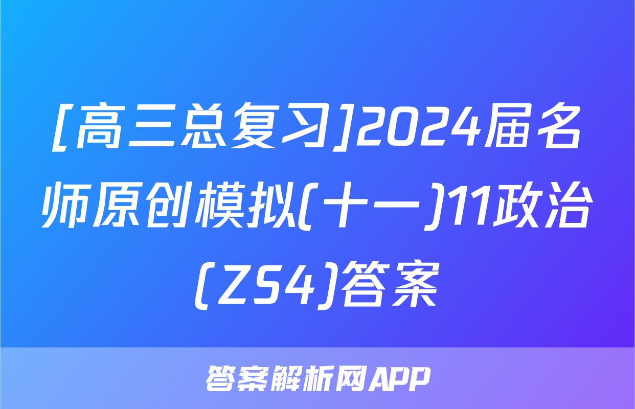 [高三总复习]2024届名师原创模拟(十一)11政治(ZS4)答案