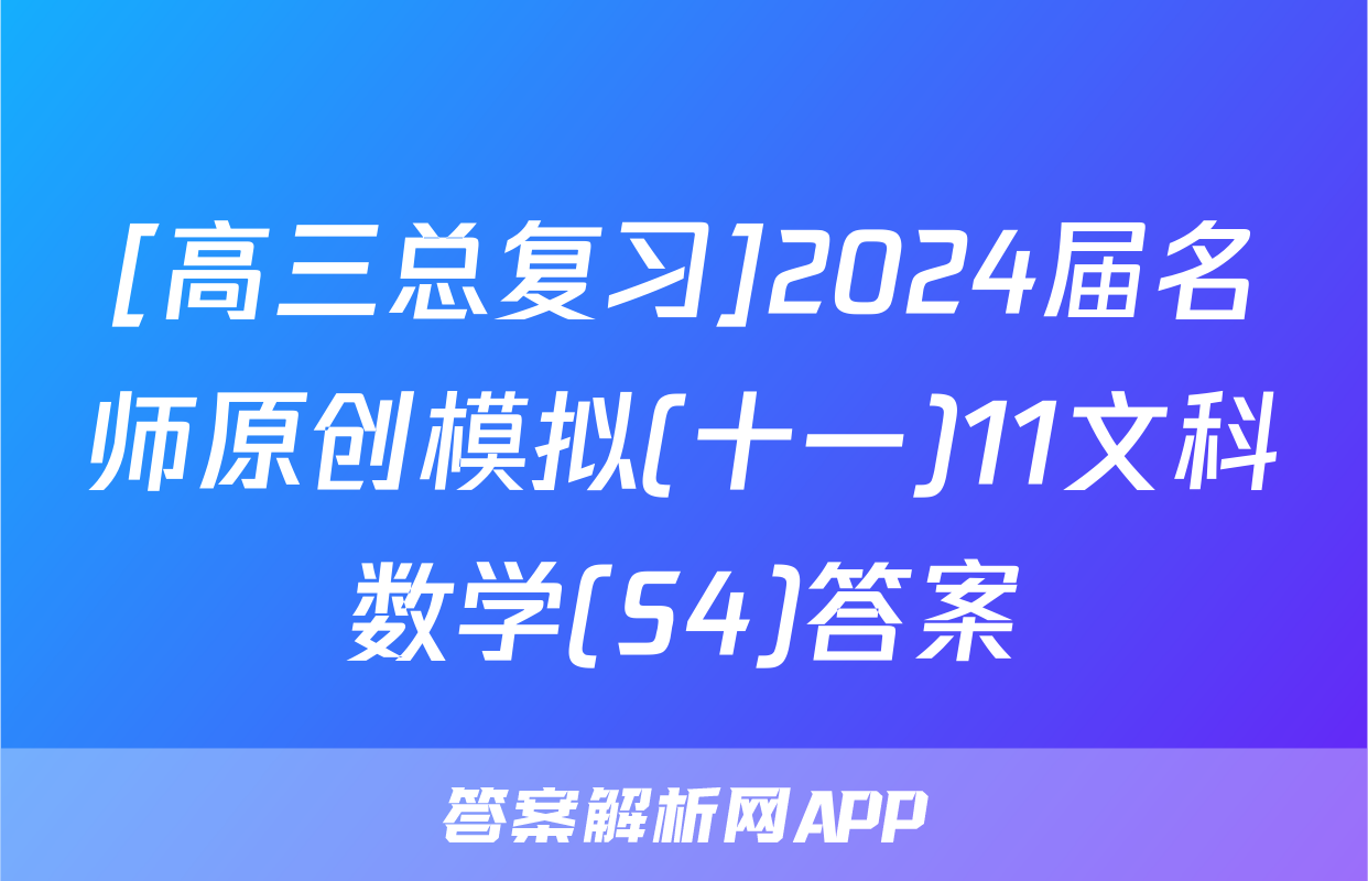 [高三总复习]2024届名师原创模拟(十一)11文科数学(S4)答案