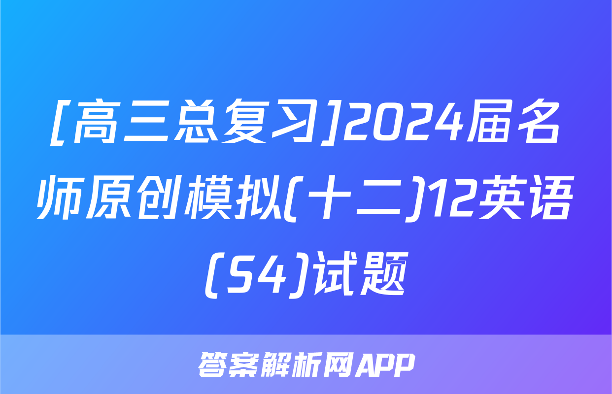 [高三总复习]2024届名师原创模拟(十二)12英语(S4)试题