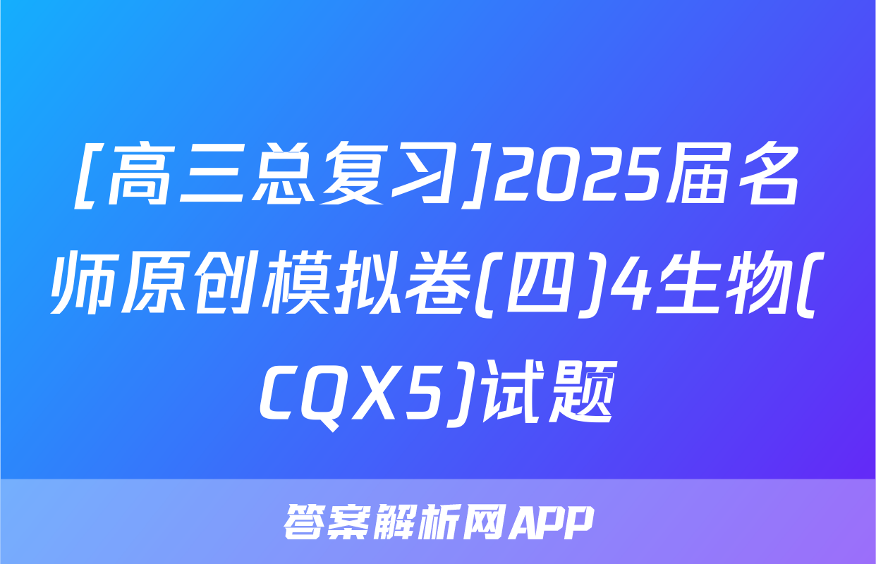 [高三总复习]2025届名师原创模拟卷(四)4生物(CQX5)试题
