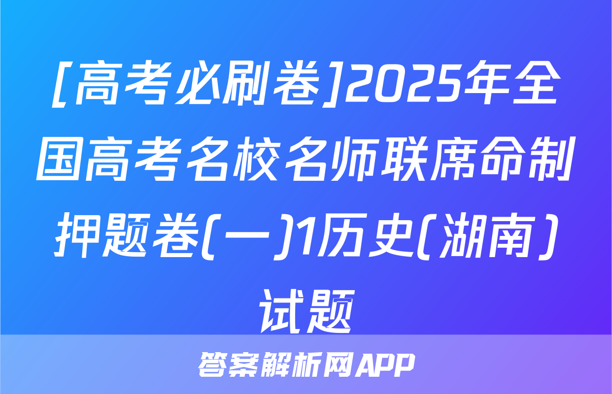 [高考必刷卷]2025年全国高考名校名师联席命制押题卷(一)1历史(湖南)试题