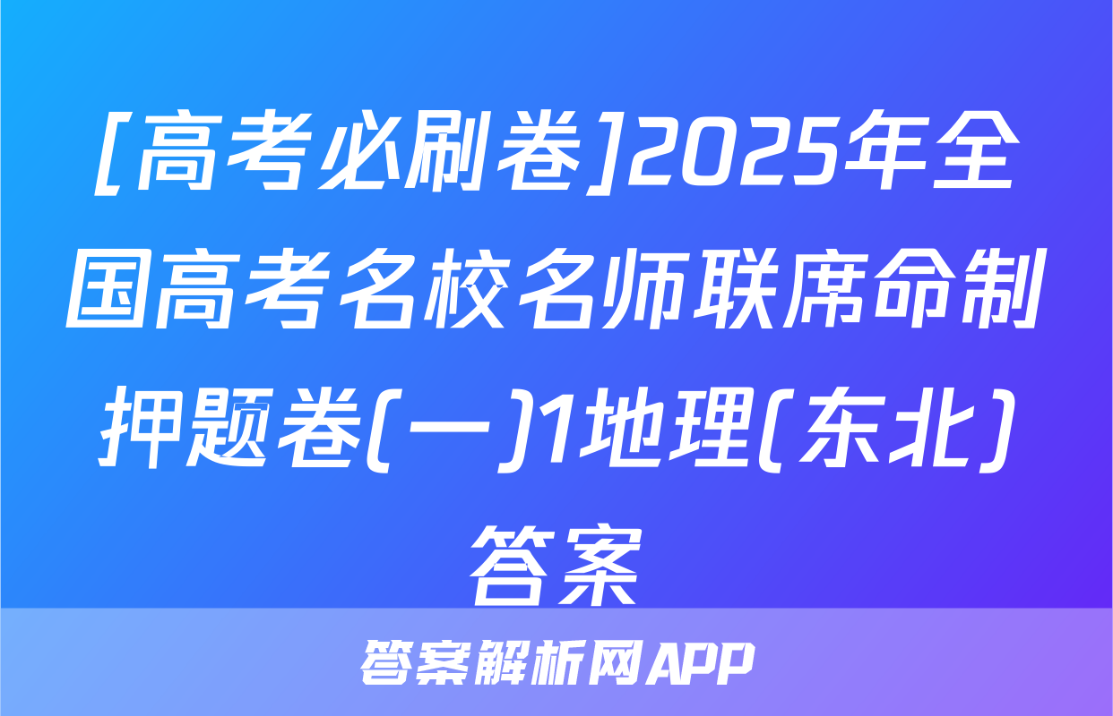 [高考必刷卷]2025年全国高考名校名师联席命制押题卷(一)1地理(东北)答案
