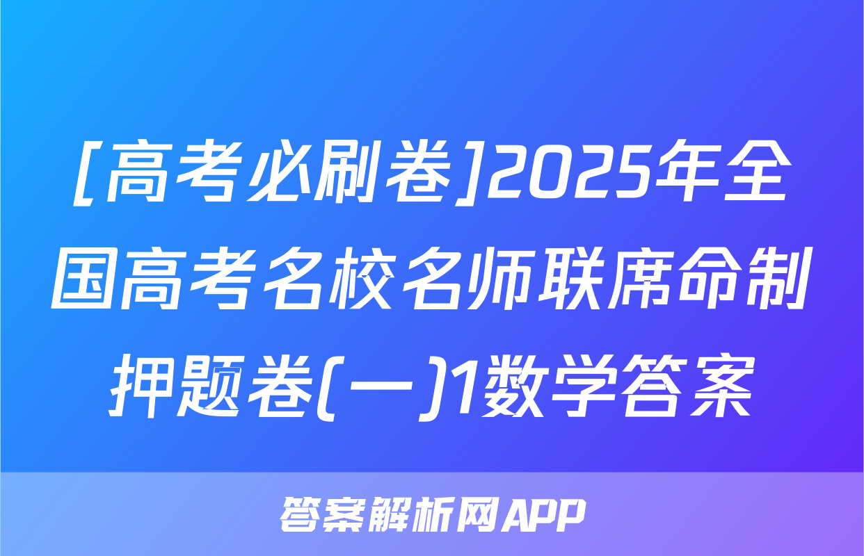 [高考必刷卷]2025年全国高考名校名师联席命制押题卷(一)1数学答案