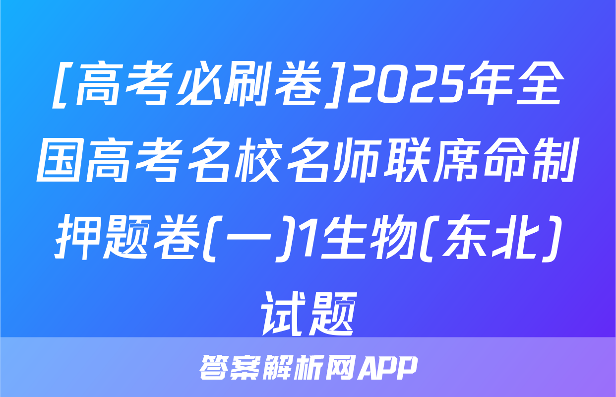 [高考必刷卷]2025年全国高考名校名师联席命制押题卷(一)1生物(东北)试题
