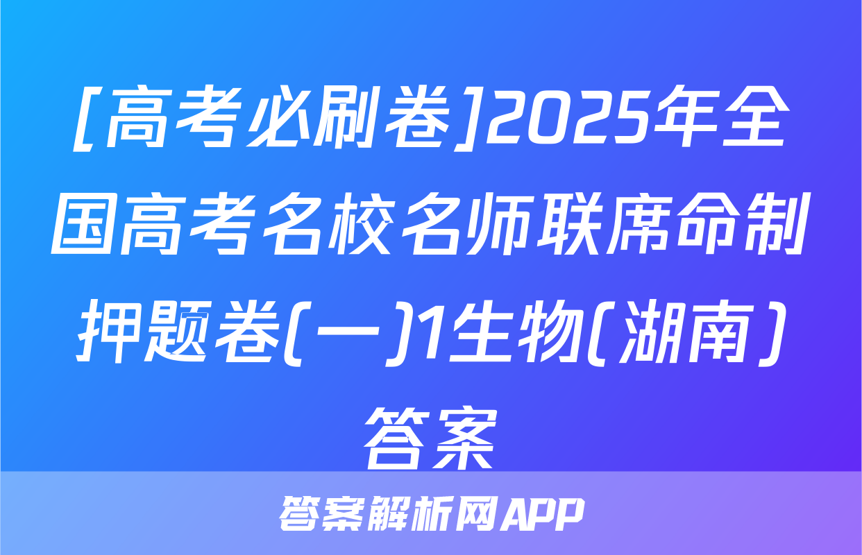 [高考必刷卷]2025年全国高考名校名师联席命制押题卷(一)1生物(湖南)答案