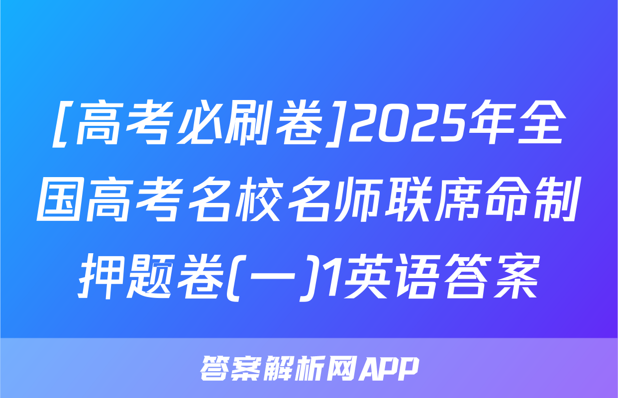 [高考必刷卷]2025年全国高考名校名师联席命制押题卷(一)1英语答案