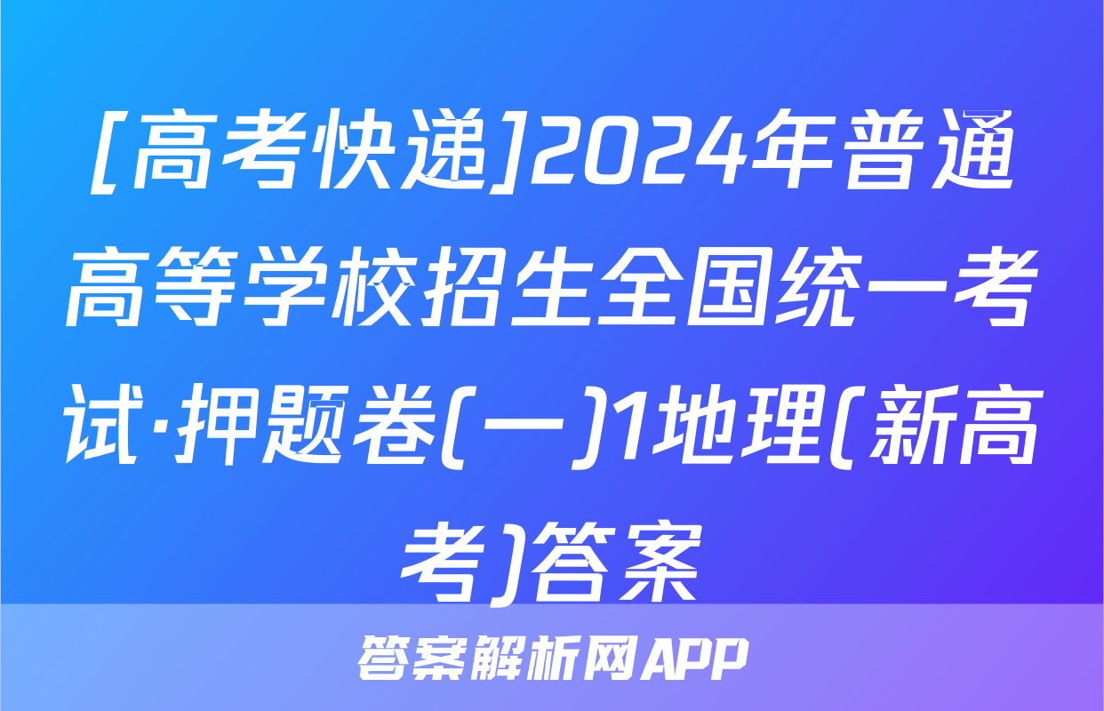 [高考快递]2024年普通高等学校招生全国统一考试·押题卷(一)1地理(新高考)答案