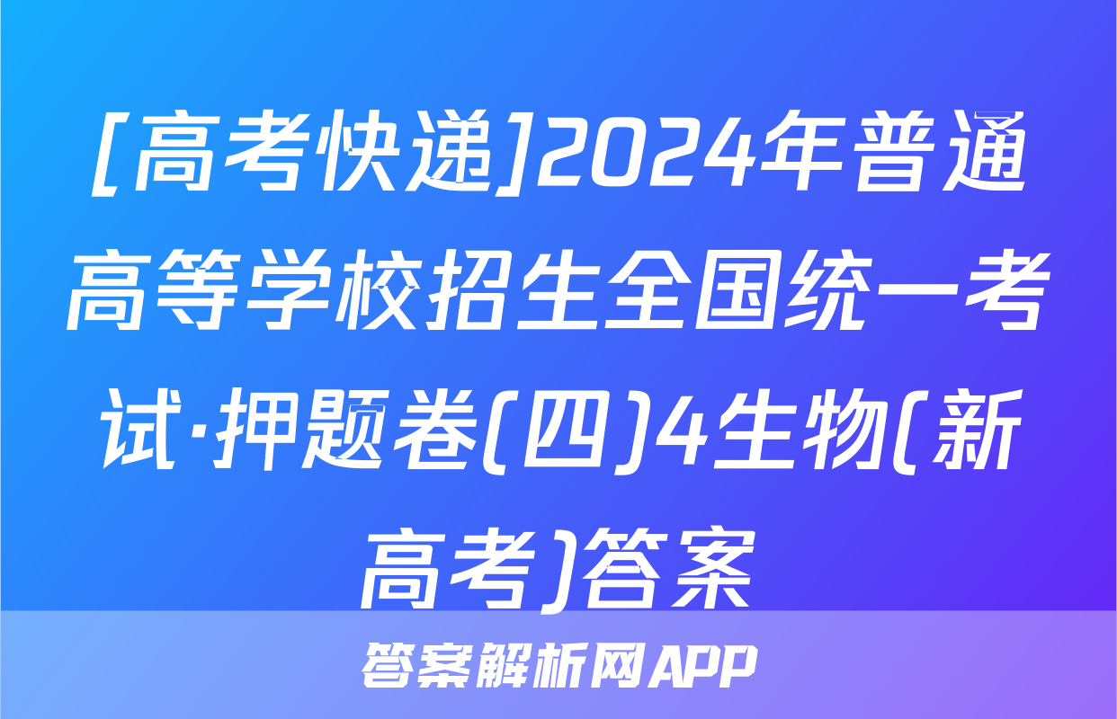 [高考快递]2024年普通高等学校招生全国统一考试·押题卷(四)4生物(新高考)答案