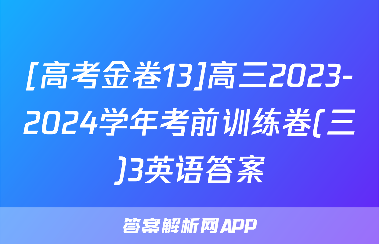 [高考金卷13]高三2023-2024学年考前训练卷(三)3英语答案