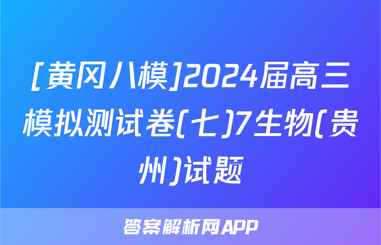 [黄冈八模]2024届高三模拟测试卷(七)7生物(贵州)试题