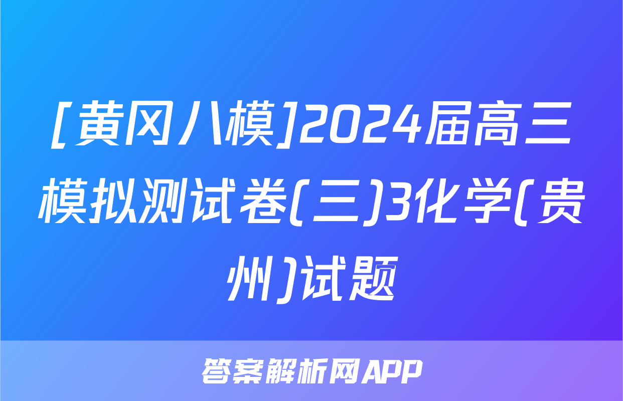 [黄冈八模]2024届高三模拟测试卷(三)3化学(贵州)试题