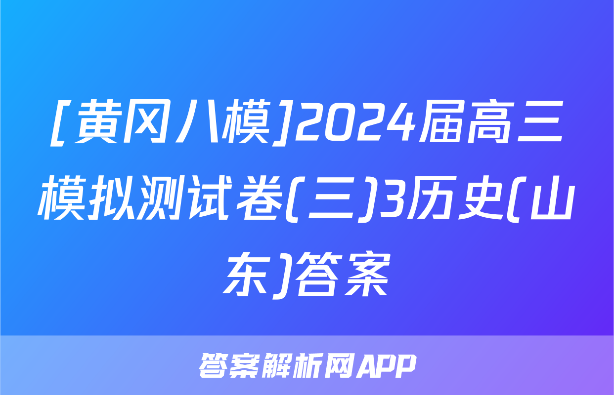 [黄冈八模]2024届高三模拟测试卷(三)3历史(山东)答案