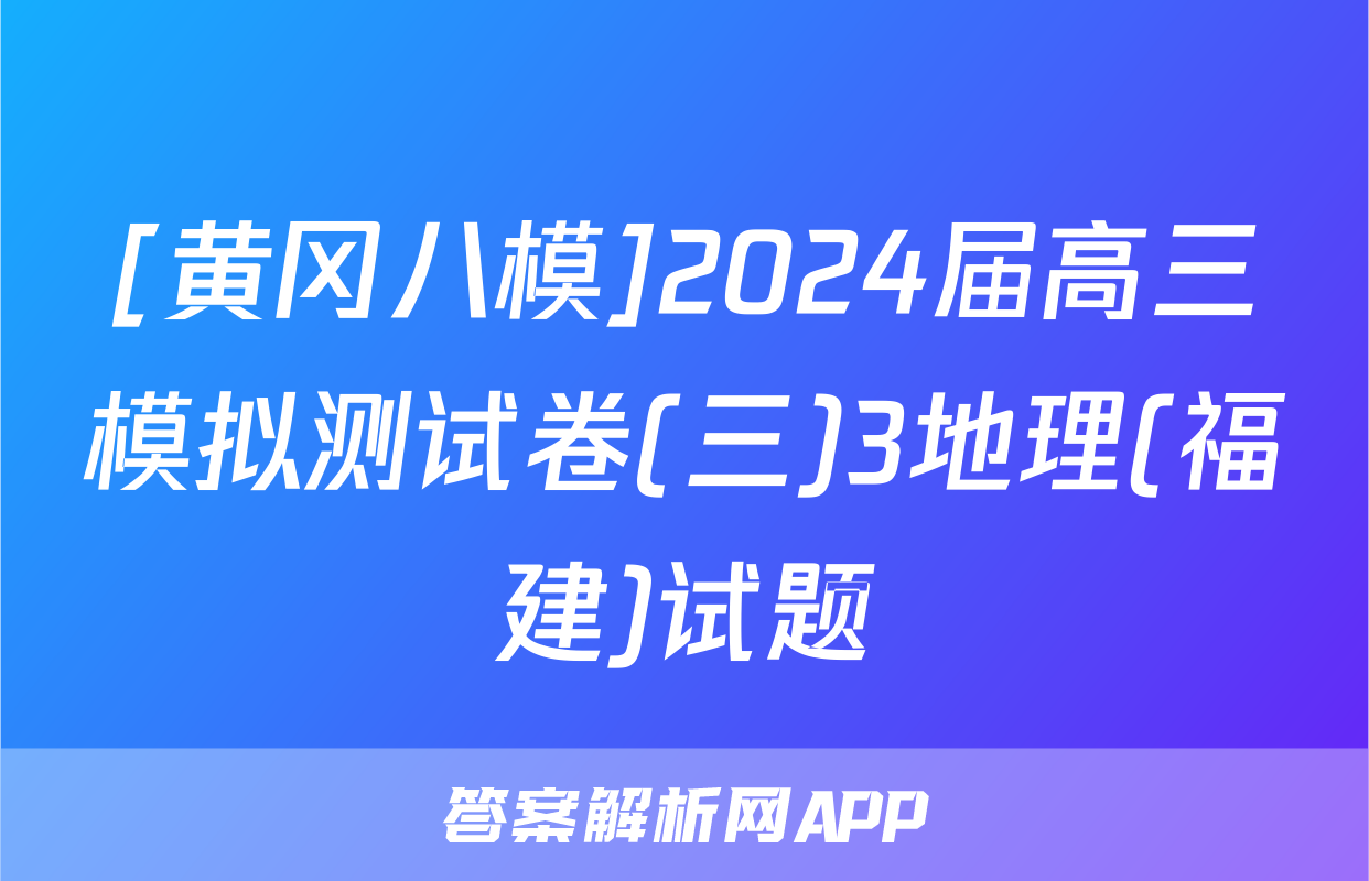 [黄冈八模]2024届高三模拟测试卷(三)3地理(福建)试题
