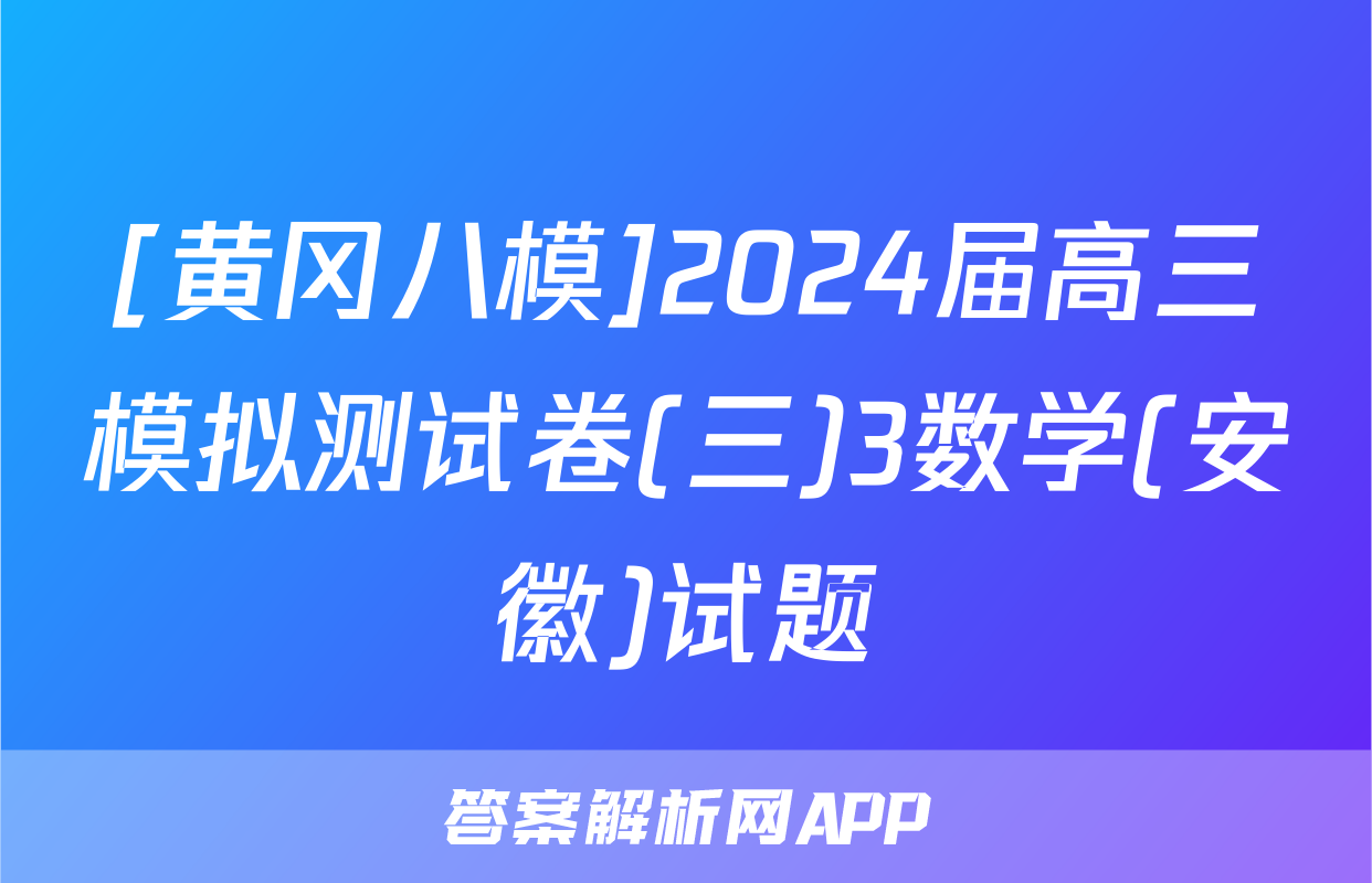 [黄冈八模]2024届高三模拟测试卷(三)3数学(安徽)试题