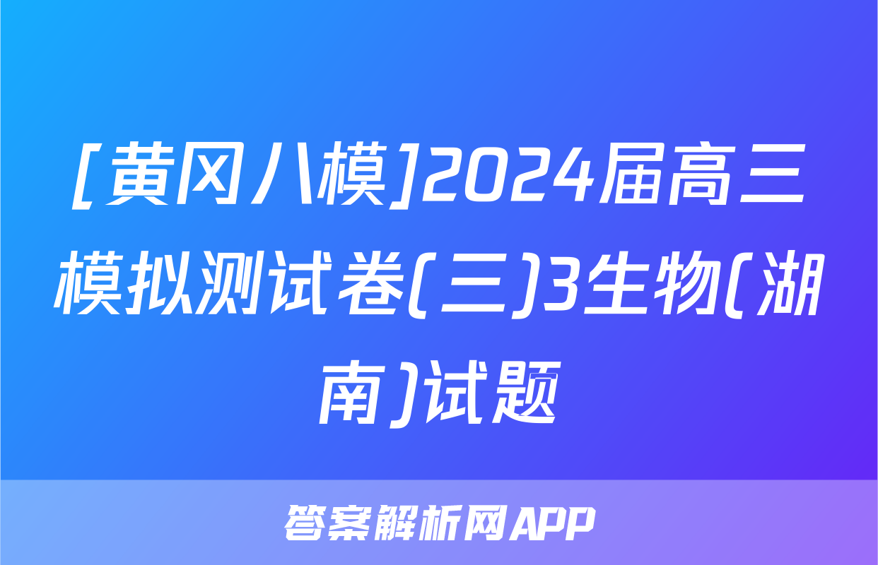 [黄冈八模]2024届高三模拟测试卷(三)3生物(湖南)试题