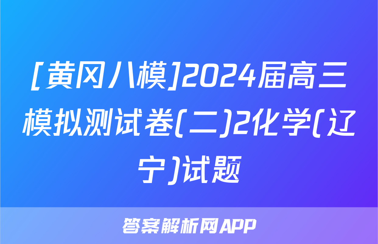 [黄冈八模]2024届高三模拟测试卷(二)2化学(辽宁)试题