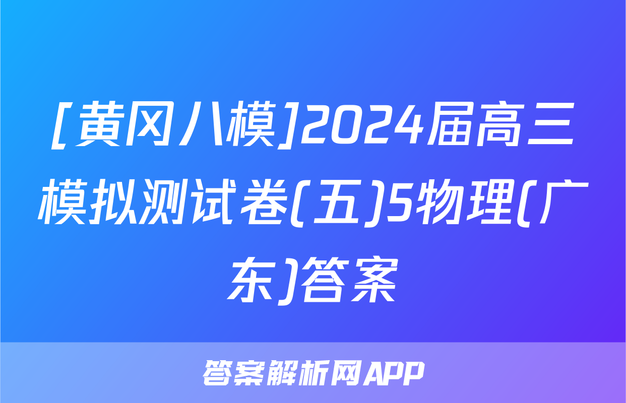 [黄冈八模]2024届高三模拟测试卷(五)5物理(广东)答案
