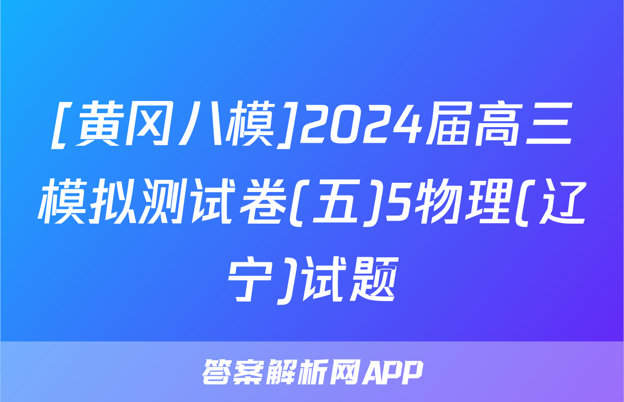 [黄冈八模]2024届高三模拟测试卷(五)5物理(辽宁)试题