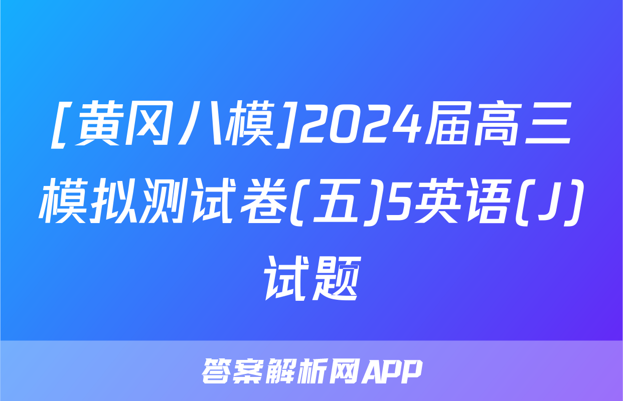 [黄冈八模]2024届高三模拟测试卷(五)5英语(J)试题