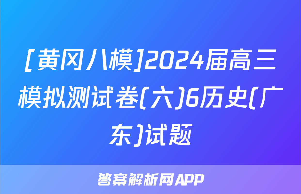 [黄冈八模]2024届高三模拟测试卷(六)6历史(广东)试题