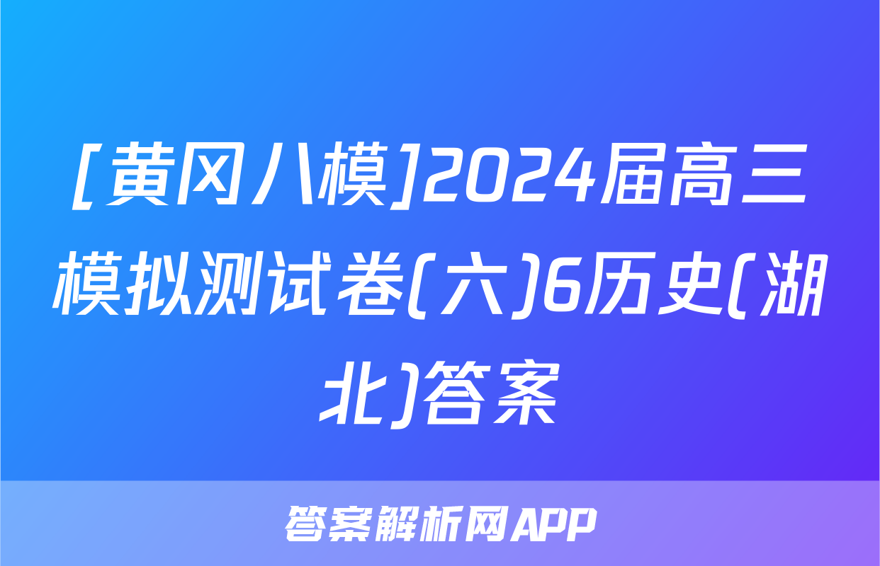 [黄冈八模]2024届高三模拟测试卷(六)6历史(湖北)答案