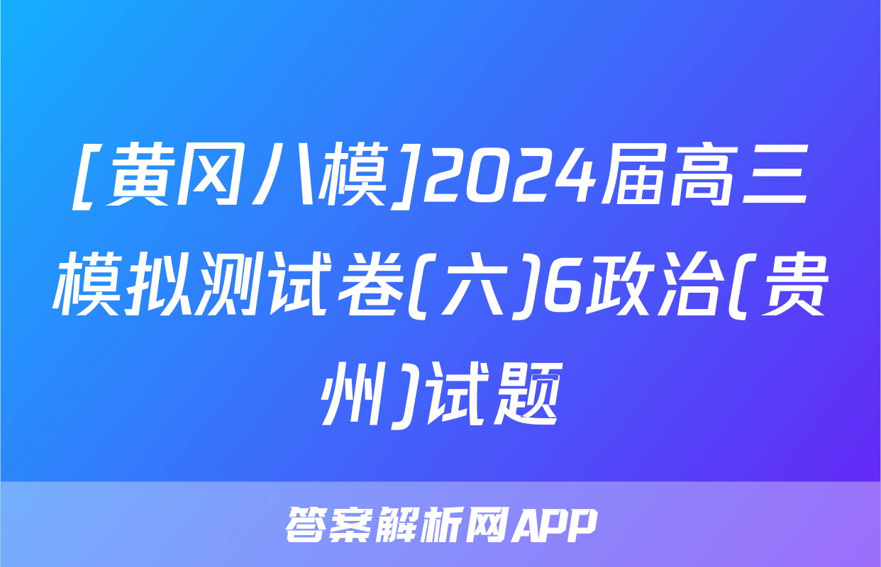 [黄冈八模]2024届高三模拟测试卷(六)6政治(贵州)试题