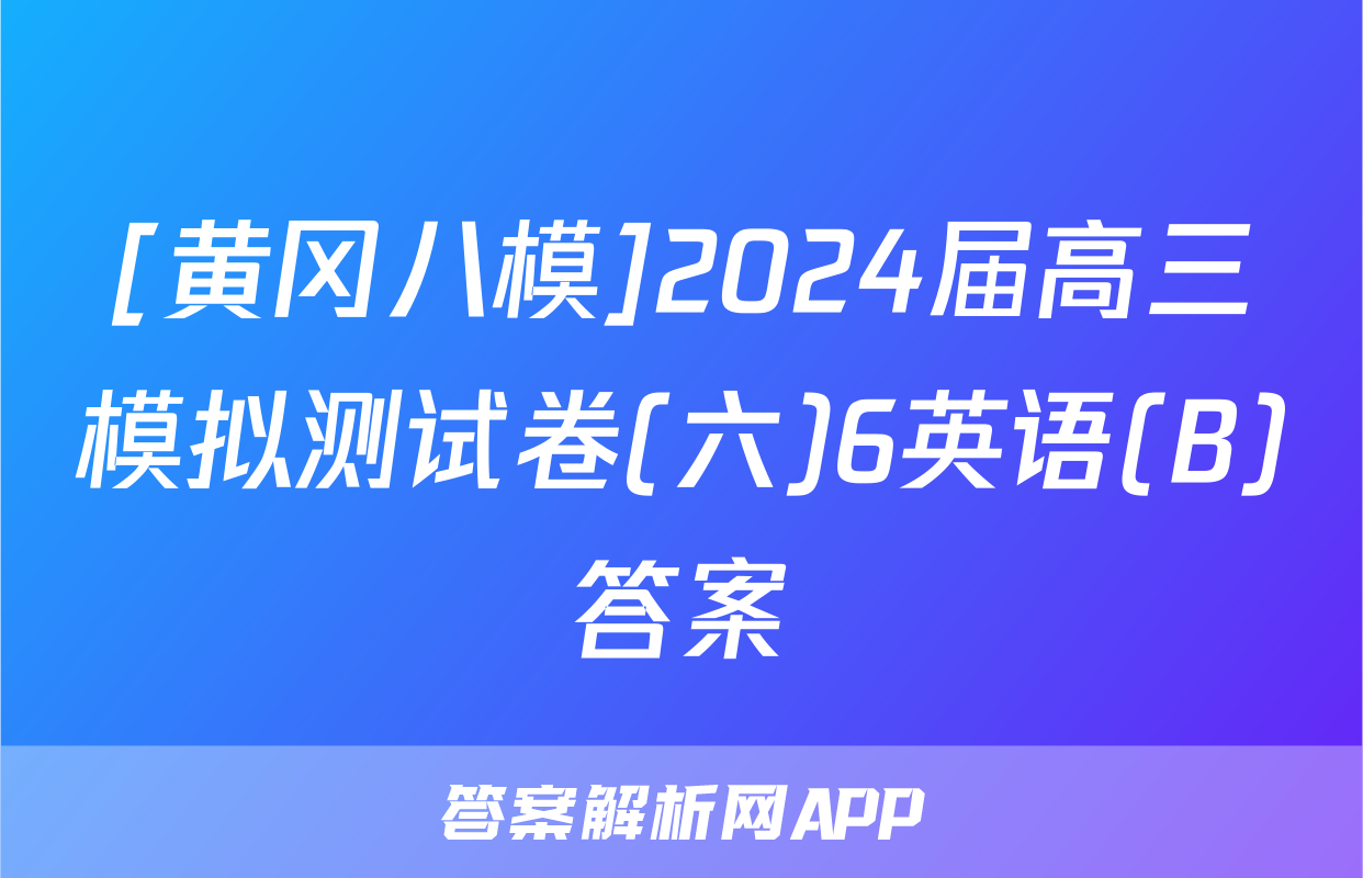 [黄冈八模]2024届高三模拟测试卷(六)6英语(B)答案