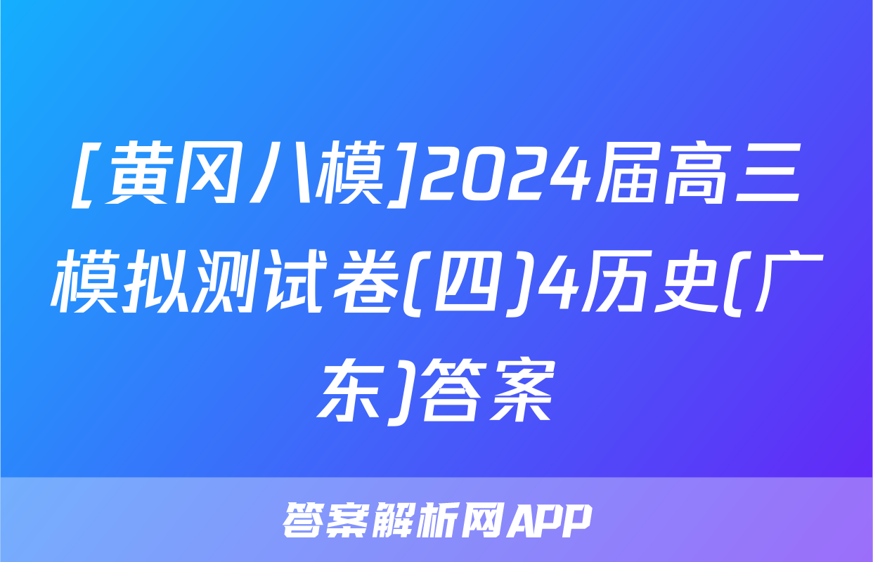 [黄冈八模]2024届高三模拟测试卷(四)4历史(广东)答案