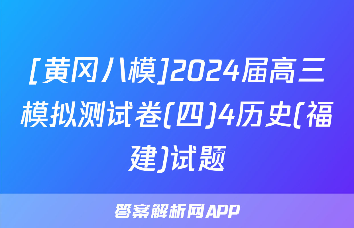 [黄冈八模]2024届高三模拟测试卷(四)4历史(福建)试题