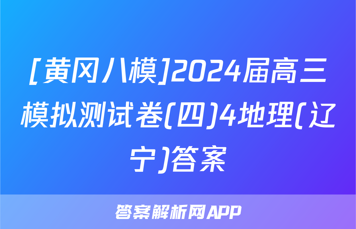[黄冈八模]2024届高三模拟测试卷(四)4地理(辽宁)答案