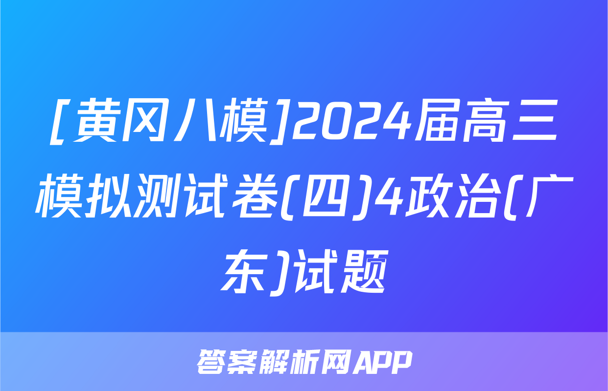 [黄冈八模]2024届高三模拟测试卷(四)4政治(广东)试题