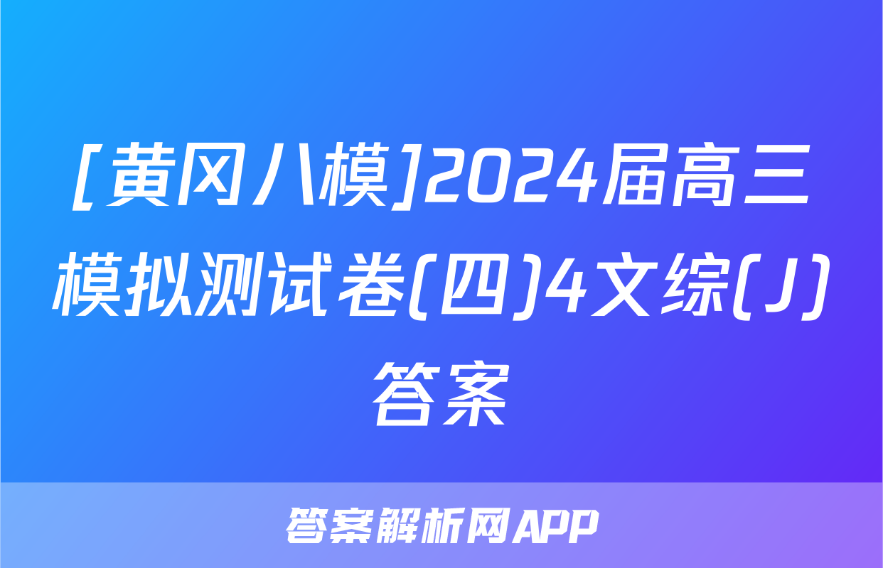 [黄冈八模]2024届高三模拟测试卷(四)4文综(J)答案