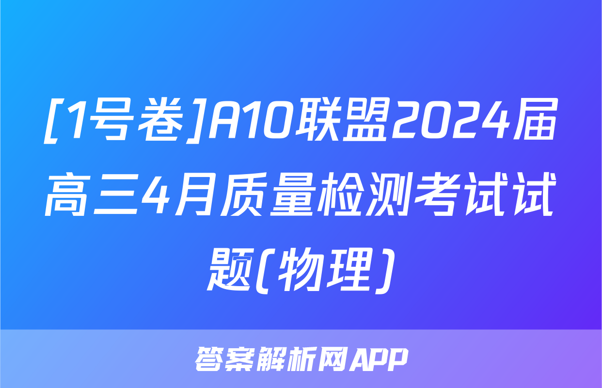 [1号卷]A10联盟2024届高三4月质量检测考试试题(物理)