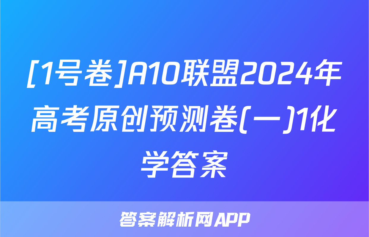 [1号卷]A10联盟2024年高考原创预测卷(一)1化学答案