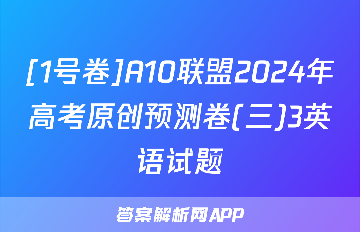 [1号卷]A10联盟2024年高考原创预测卷(三)3英语试题