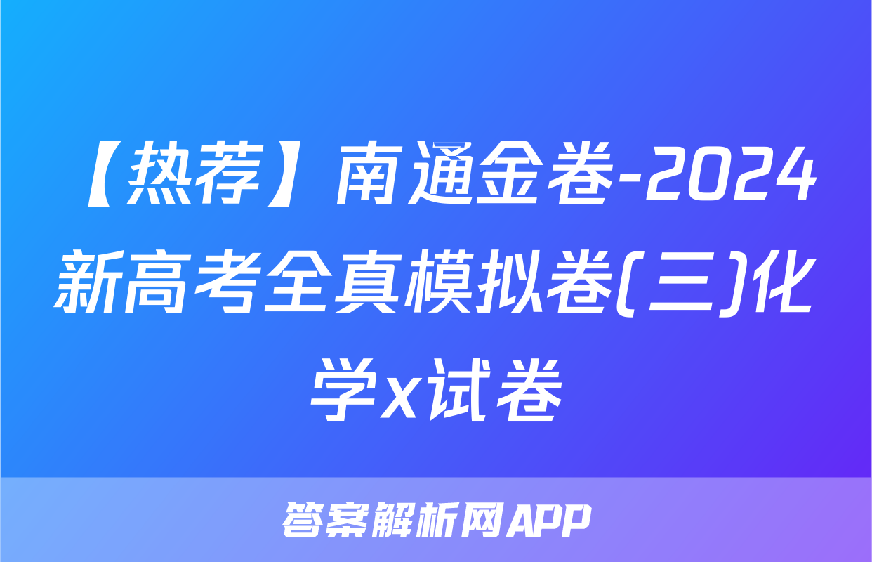 【热荐】南通金卷-2024新高考全真模拟卷(三)化学x试卷