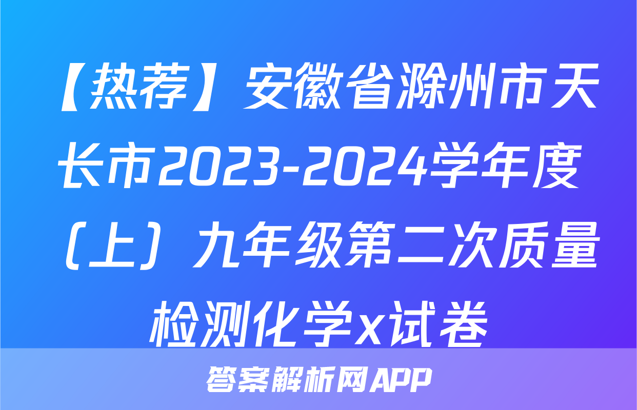 【热荐】安徽省滁州市天长市2023-2024学年度（上）九年级第二次质量检测化学x试卷