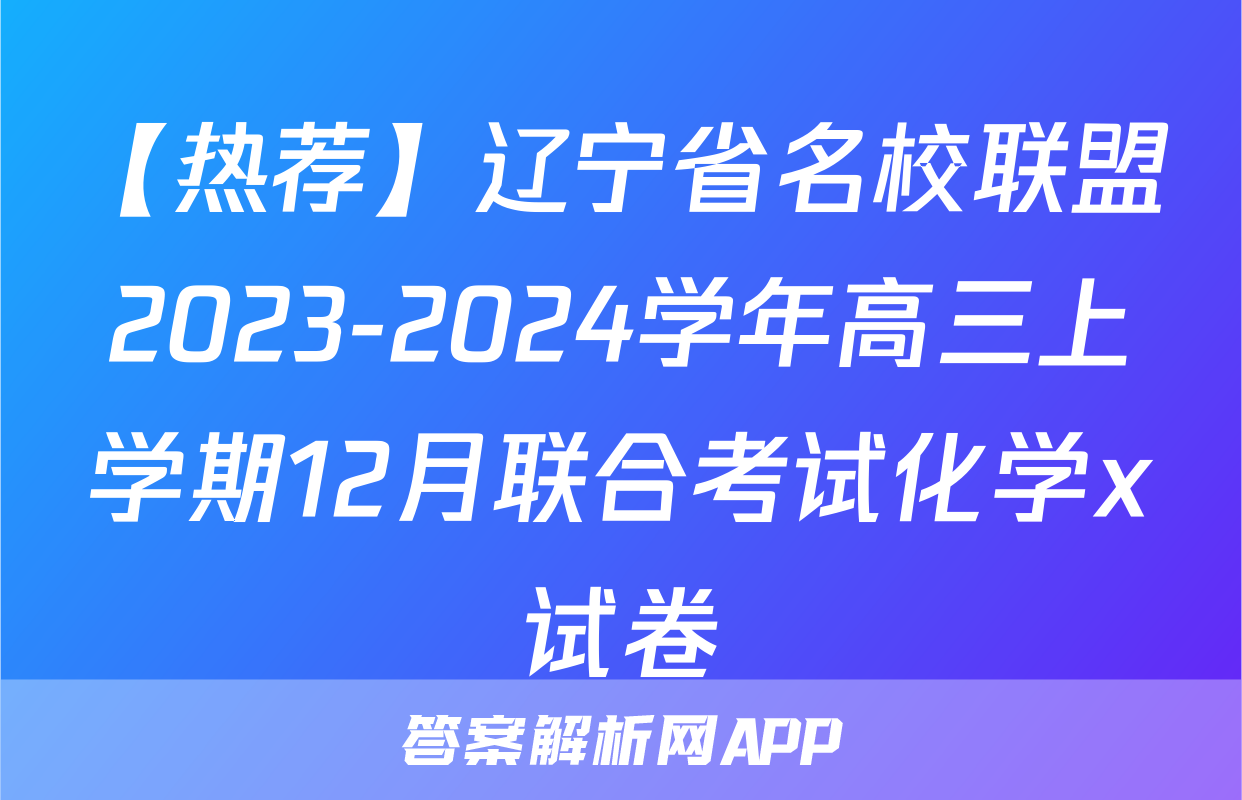 【热荐】辽宁省名校联盟2023-2024学年高三上学期12月联合考试化学x试卷