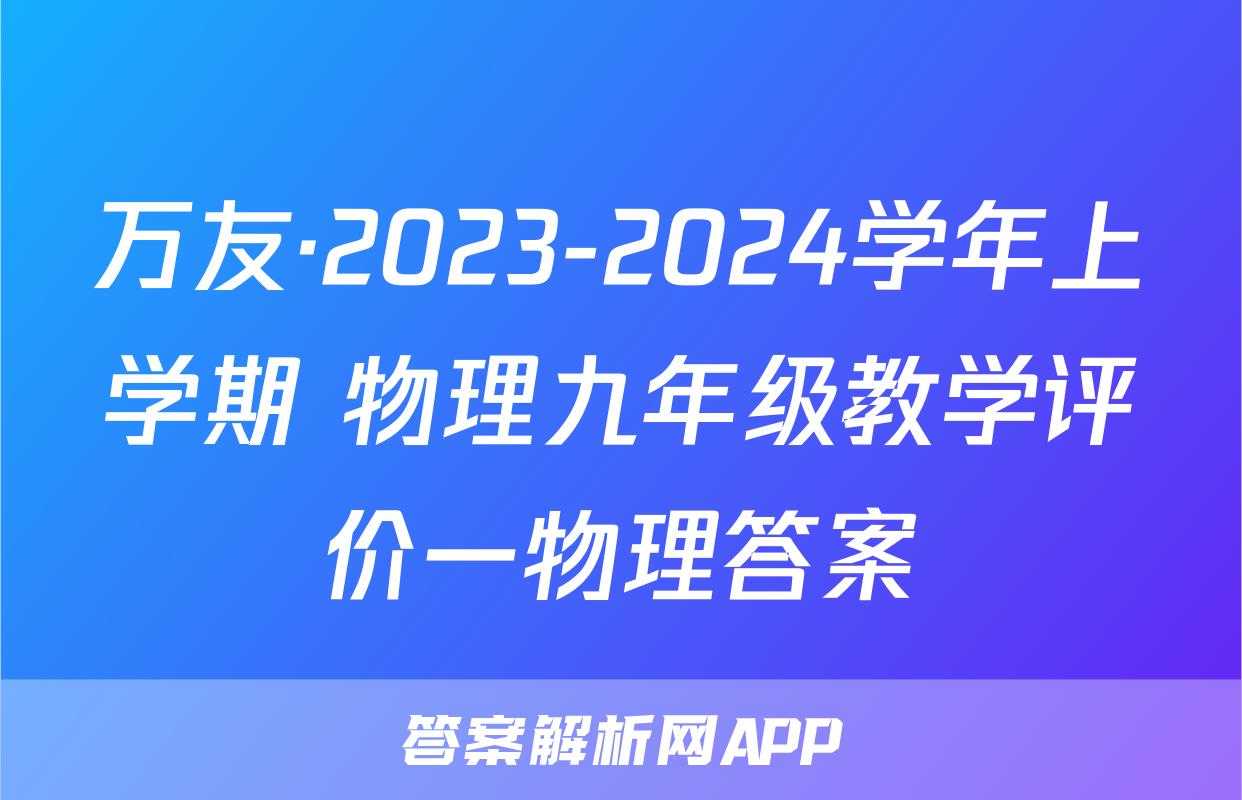 万友·2023-2024学年上学期 物理九年级教学评价一物理答案