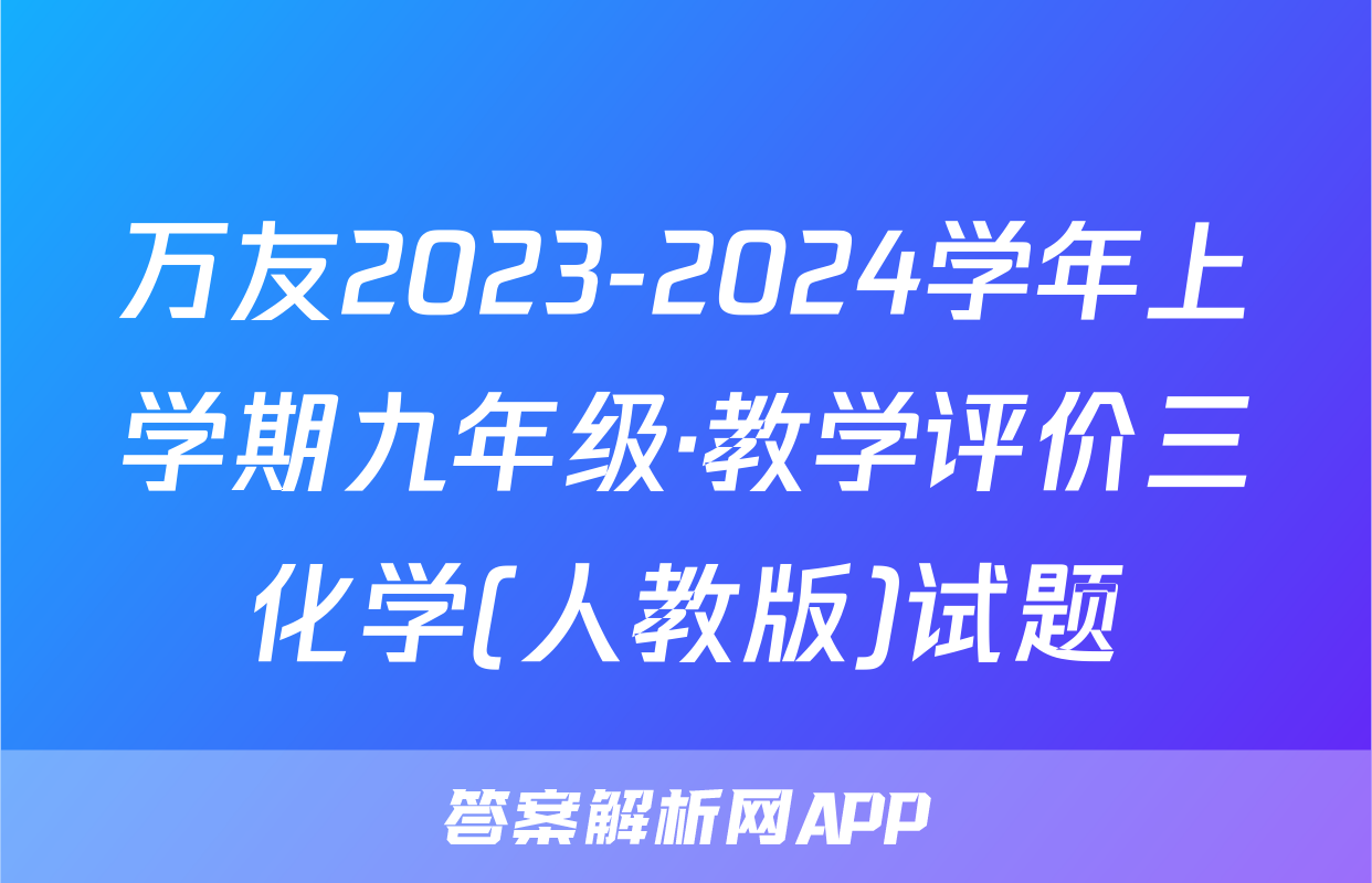 万友2023-2024学年上学期九年级·教学评价三化学(人教版)试题