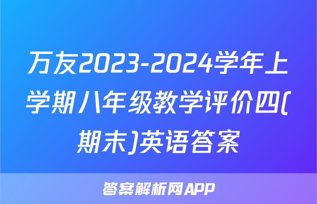 万友2023-2024学年上学期八年级教学评价四(期末)英语答案