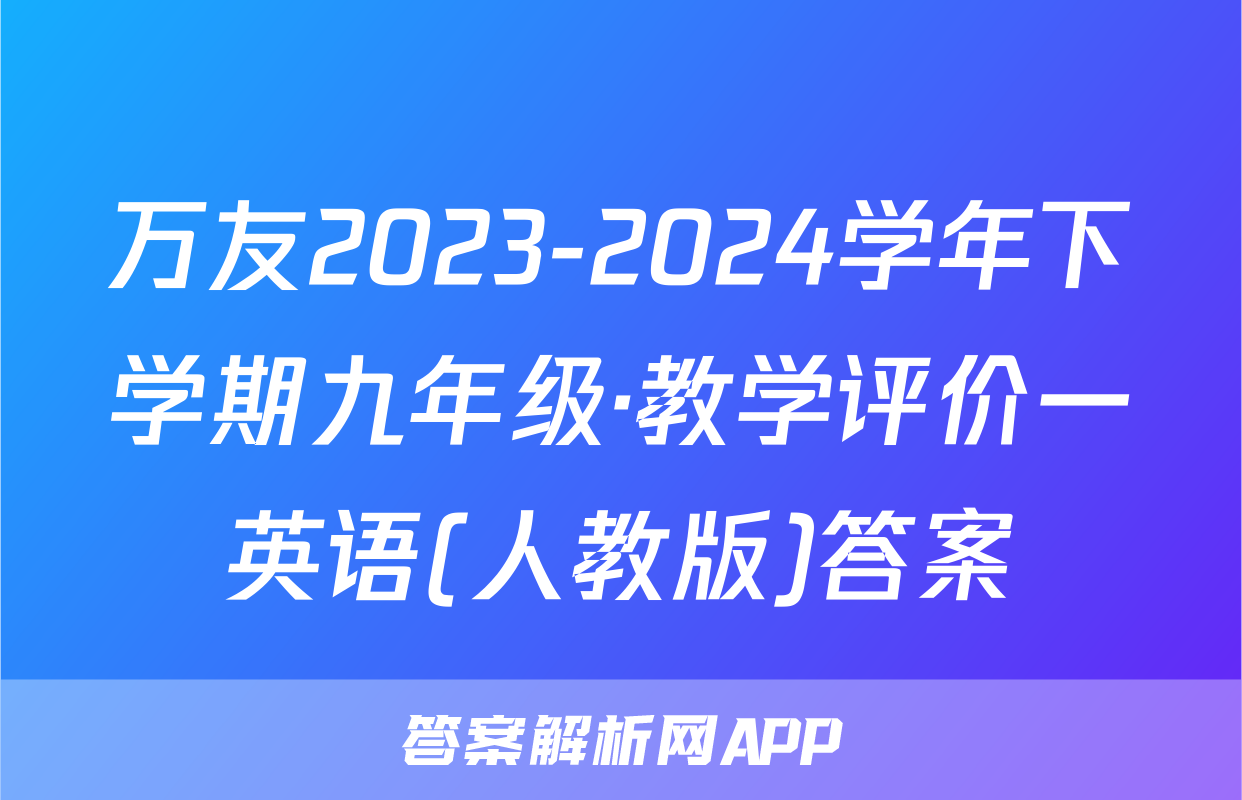 万友2023-2024学年下学期九年级·教学评价一英语(人教版)答案