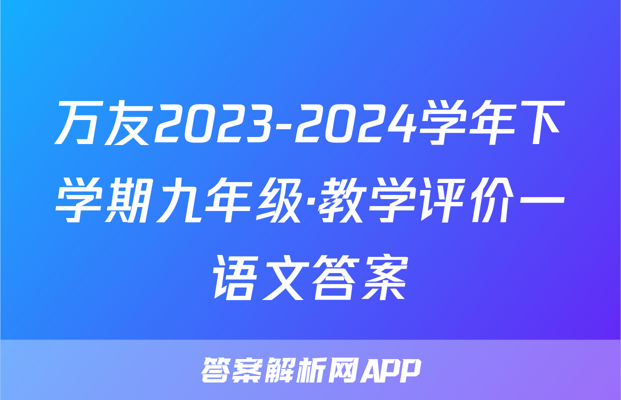 万友2023-2024学年下学期九年级·教学评价一语文答案